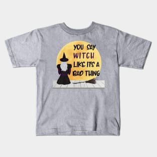 You Say Witch Like It's a Bad Thing Kids T-Shirt